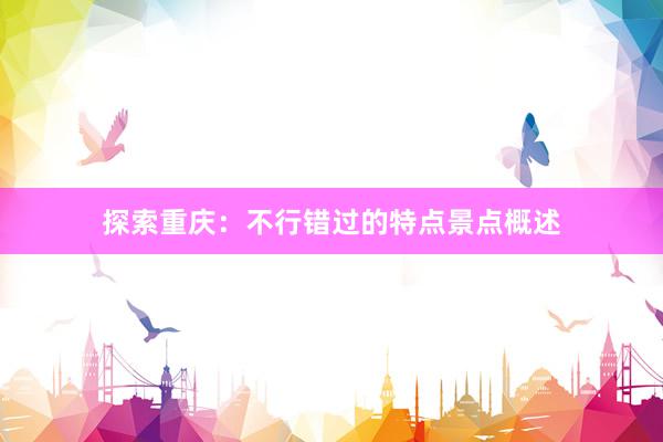 探索重庆：不行错过的特点景点概述